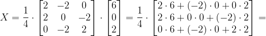 \dpi{120} X=\frac{1}{4}\cdot \begin{bmatrix} 2 & -2 & 0\\ 2& 0 & -2\\ 0 & -2 & 2 \end{bmatrix}\cdot \begin{bmatrix} 6\\ 0\\ 2 \end{bmatrix}=\frac{1}{4}\cdot \begin{bmatrix}2\cdot 6+\left ( -2 \right )\cdot 0+0\cdot 2\\ 2\cdot 6+0\cdot 0+\left ( -2 \right )\cdot 2\\0\cdot 6+\left ( -2 \right )\cdot 0+2\cdot 2 \end{bmatrix}=